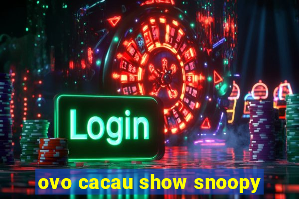 ovo cacau show snoopy